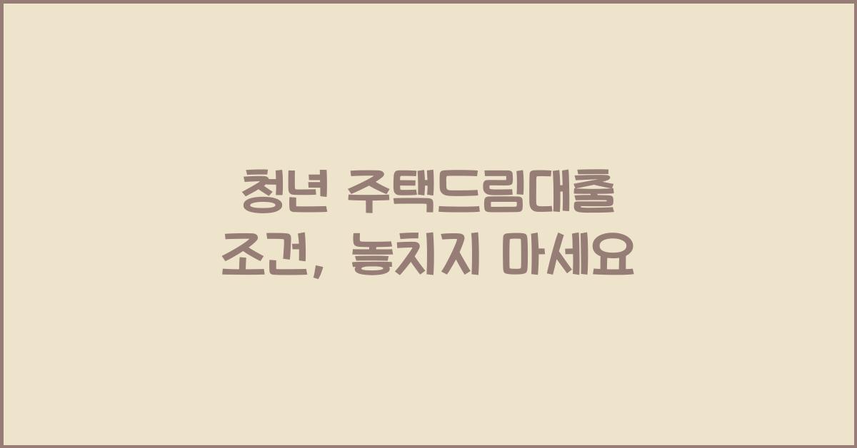 청년 주택드림대출 조건