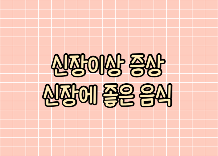 신장이상 증상 신장에 좋은음식 글자이미지