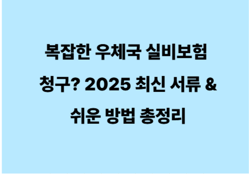 복잡한 우체국 실비보험 청구? 2025 최신 서류 &amp; 쉬운 방법 총정리