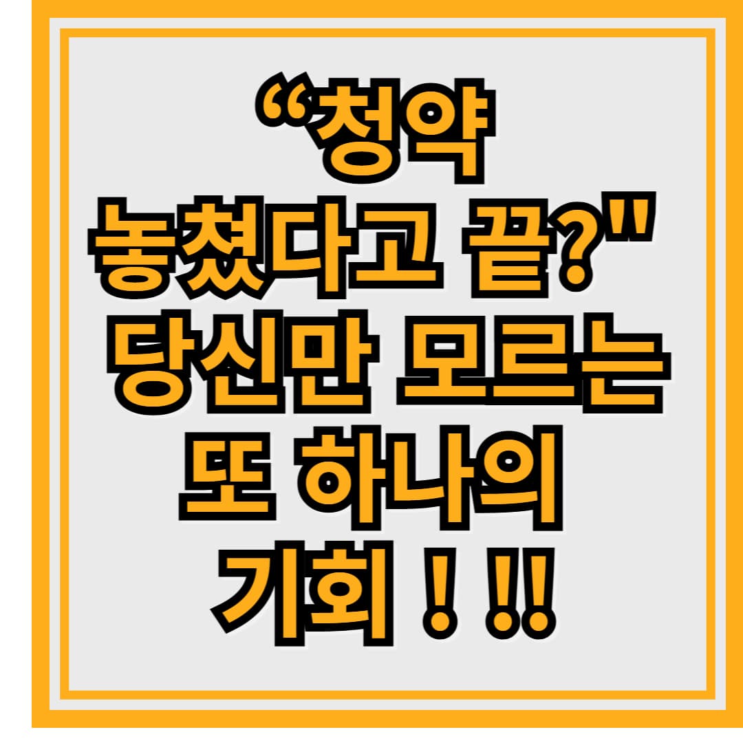 “청약 놓쳤다고 끝? 당신만 모르는 단 한번의 기회! "