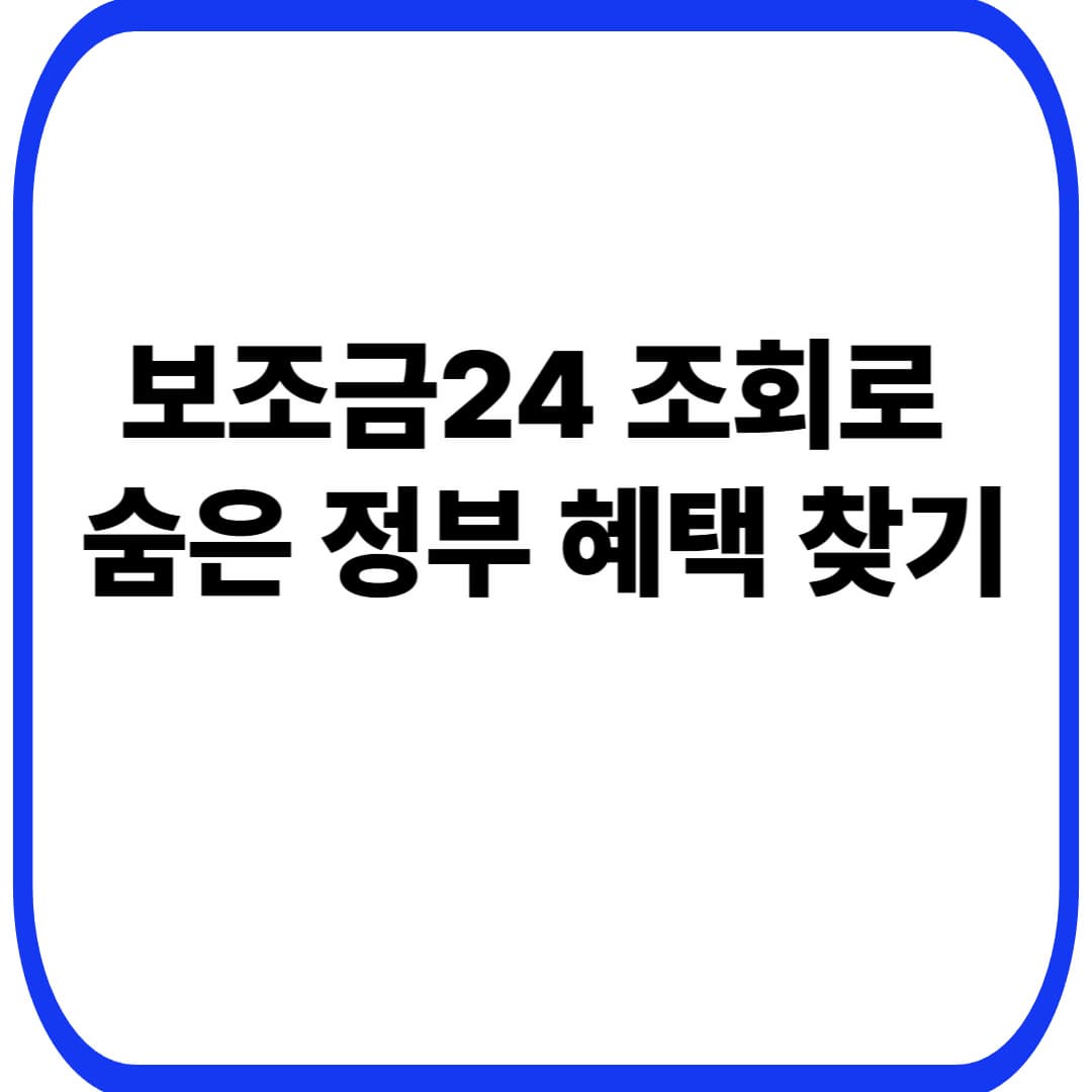 보조금24 조회하기: 내가 받을 수 있는 정부 혜택 3분 만에 찾는 방법