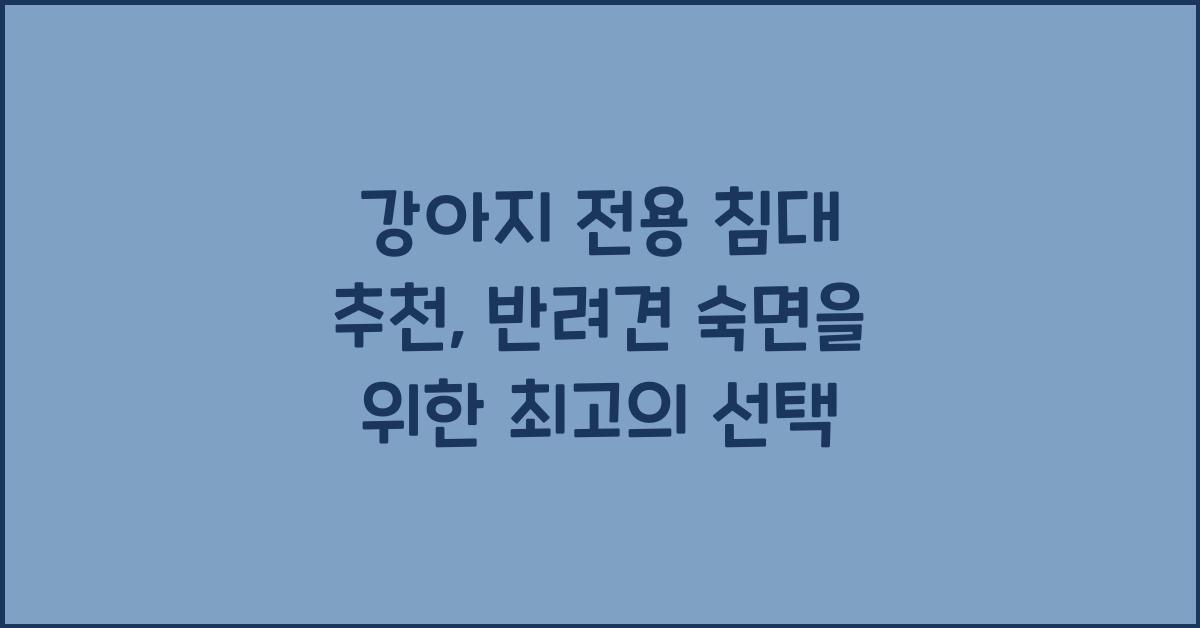 강아지 전용 침대 추천, 반려견 편안한 숙면