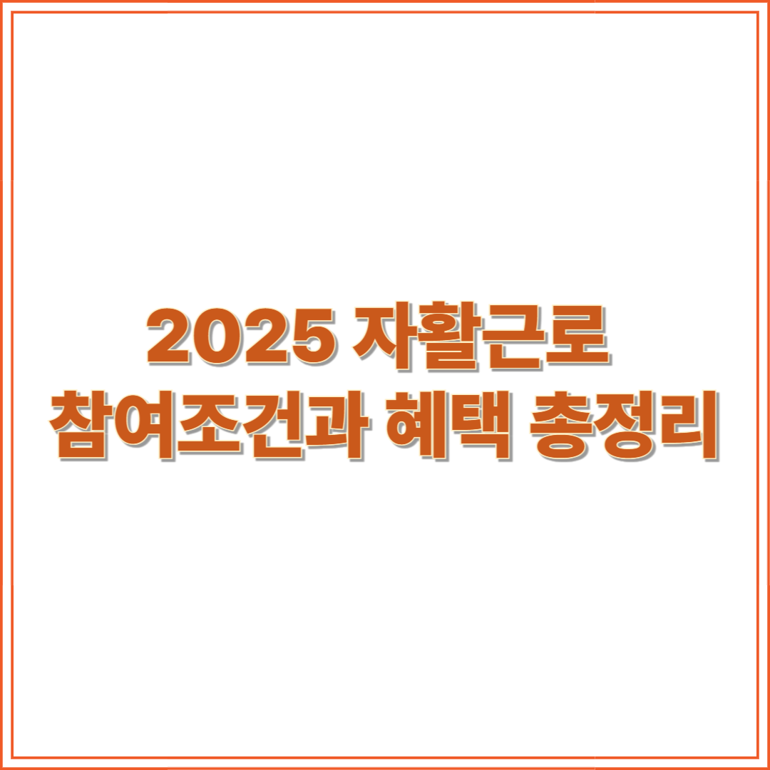 2025 자활근로 참여조건과 혜택 총정리!