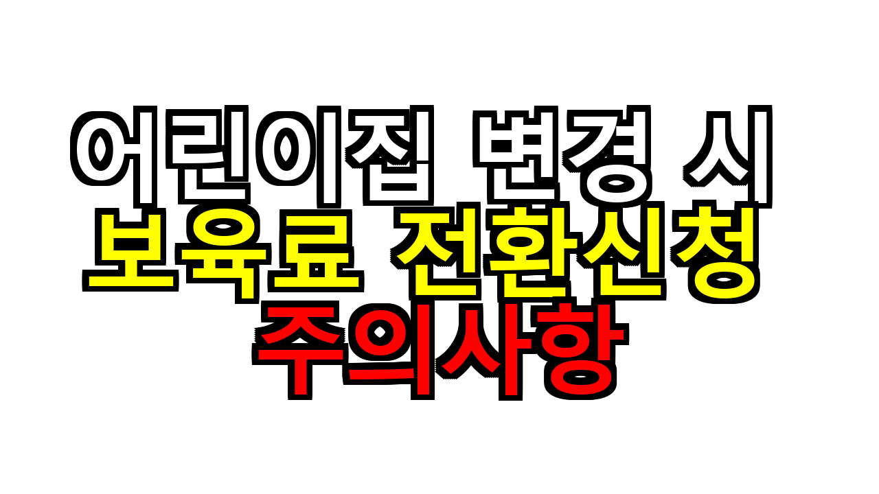 어린이집 변경 시 보육료 전환신청 주의사항