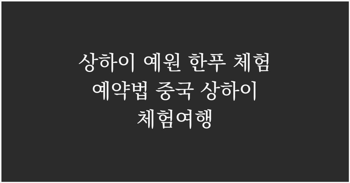 상하이 예원 한푸 체험 예약법 중국 상하이 체험여행