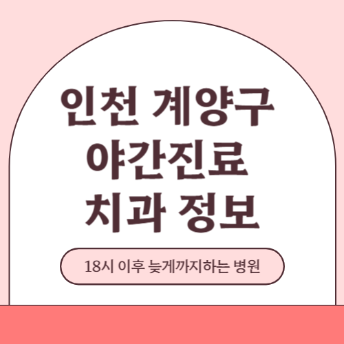 인천 계양구 야간진료 치과 병원 (18시 이후 늦게까지하는 병원)