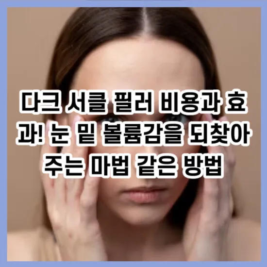다크 서클 필러 비용과 효과! 눈 밑 볼륨감을 되찾아 주는 마법 같은 방법