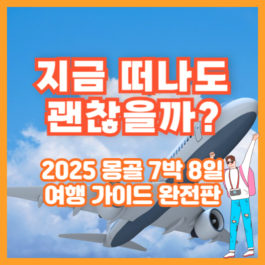 지금 떠나도 괜찮을까? 2025 몽골 7박 8일 여행 가이드 완전판
