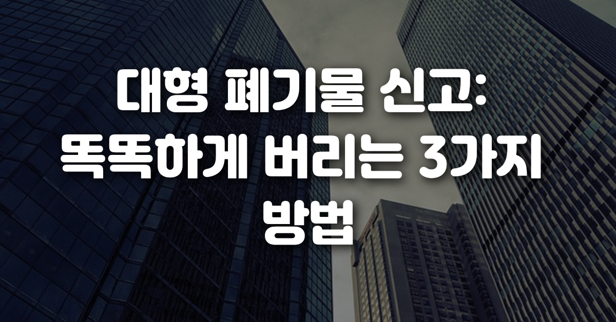 대형 폐기물 신고 똑똑하게 버리는 3가지 방법