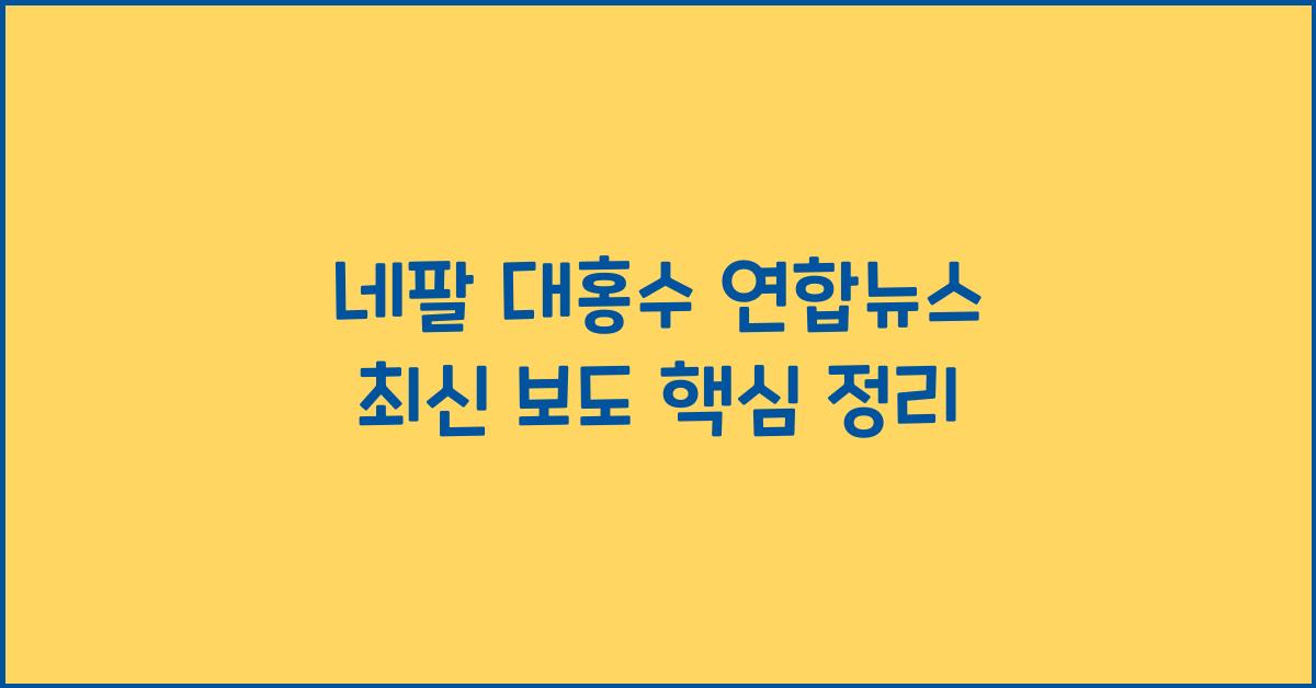 네팔 대홍수 연합뉴스 최신 보도 핵심 내용