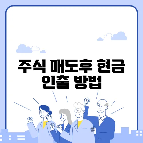 주식 매도후 현금 인출 방법