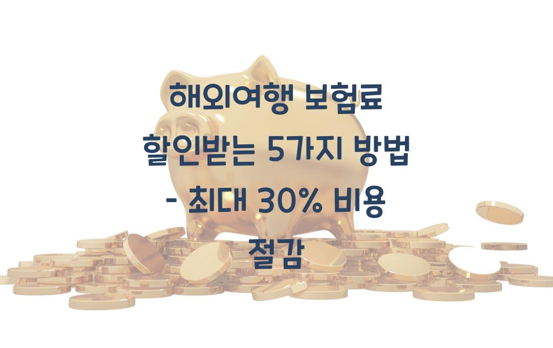 해외여행 보험료 할인받는 5가지 방법 – 최대 30% 절약 가능!