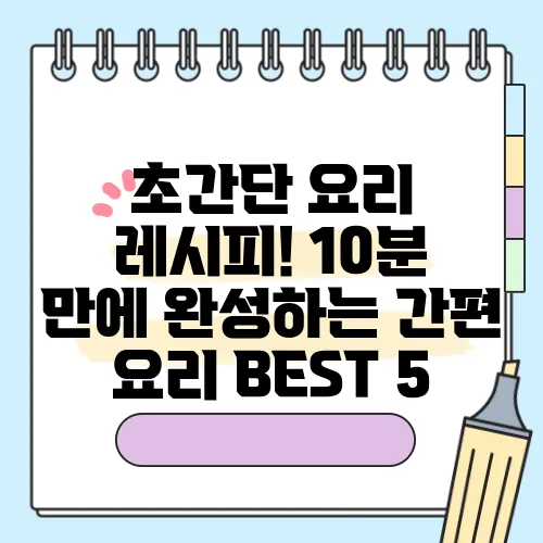 초간단 요리 레시피! 10분 만에 완성하는 간편 요리 BEST 5