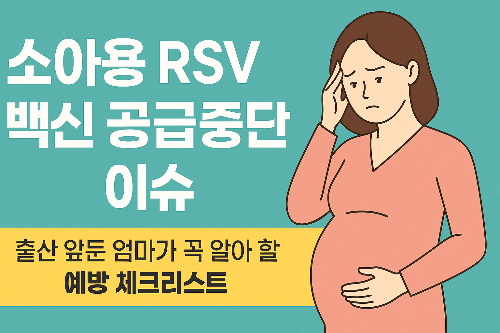 소아용 RSV 백신 공급중단 ❘ 출산 앞둔 엄마가 꼭 알아야 할 예방 체크리스트