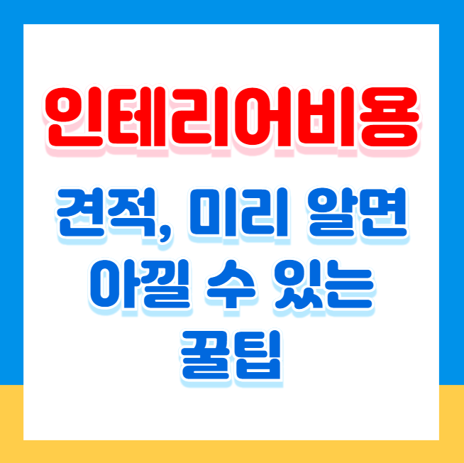 인테리어 비용 견적, 미리 알면 아낄 수 있는 꿀팁