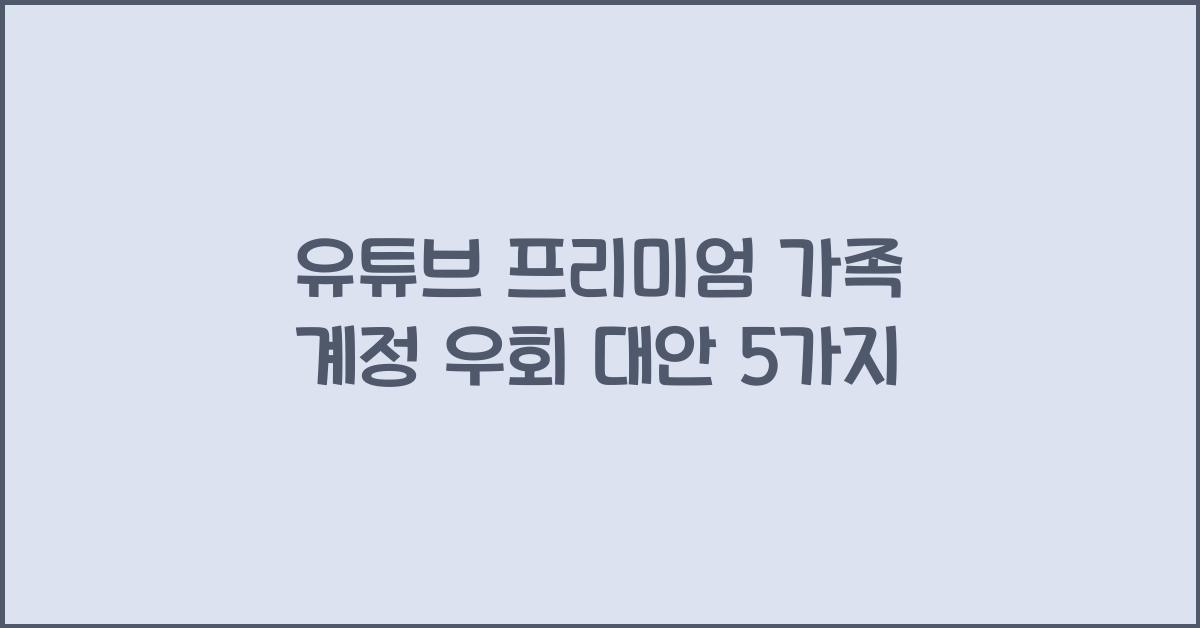 유튜브 프리미엄 가족 계정 우회 대안