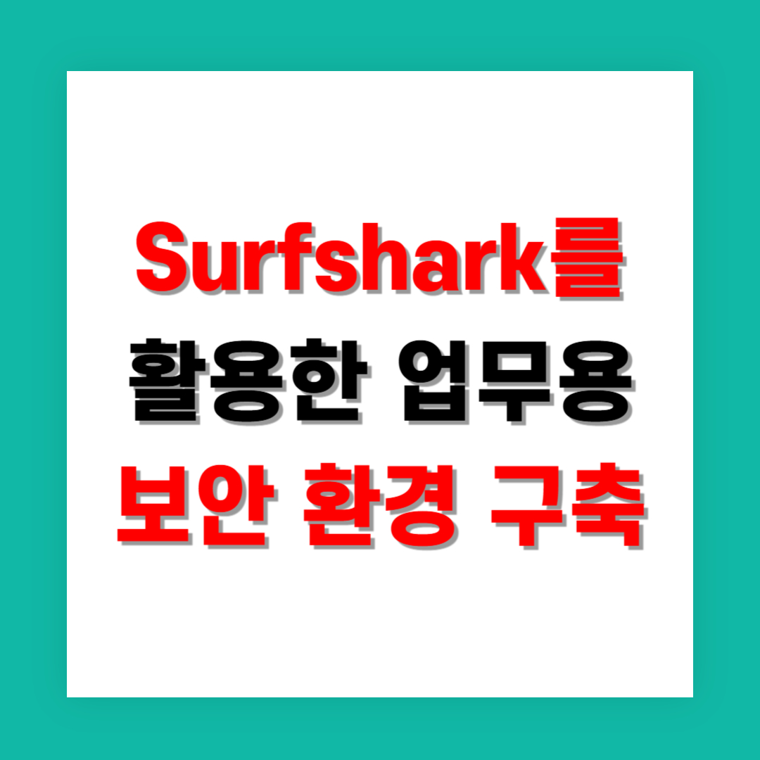 Surfshark를 활용한 업무용 보안 환경 구축 방법