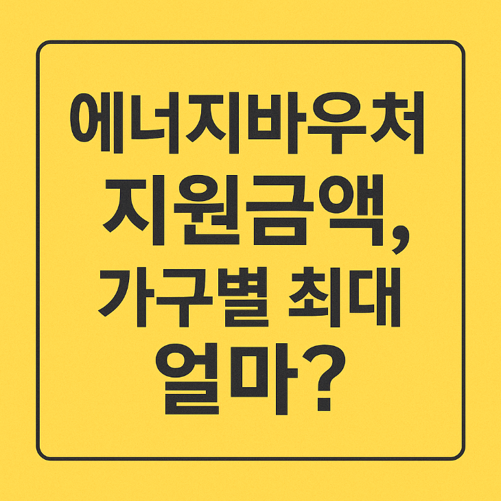 2025년 에너지바우처 지원금액, 가구별 최대 얼마?