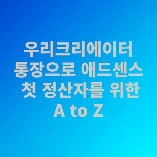 알트 태그 (Alt Text): 우리크리에이터 통장 애드센스 첫 수익 지급 방법 100달러 정산 가이드