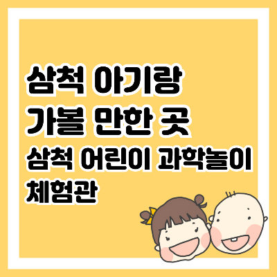 삼척 아기랑 가볼 만한 곳, 삼척 어린이 과학놀이 체험관