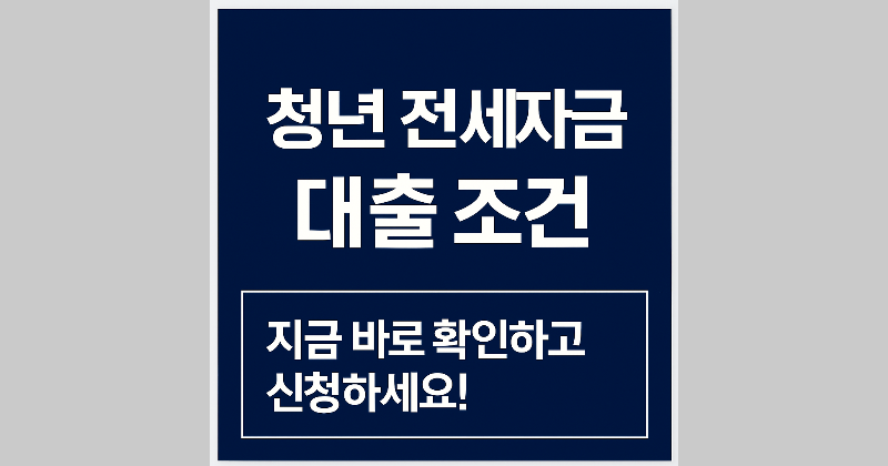 청년 전세자금 대출 조건, 지금 바로 확인하고 신청하세요!