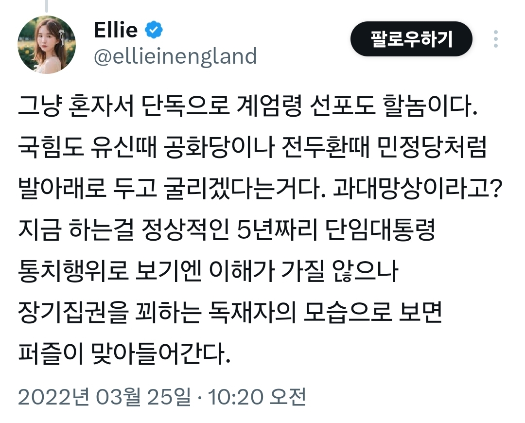 Ellie
팔로우하기
@ellieinengland
그냥 혼자서 단독으로 계엄령 선포도 할놈이다.
국힘도 유신때 공화당이나 전두환때 민정당처럼 발아래로 두고 굴리겠다는거다. 과대망상이라고?
지금 하는걸 정상적인 5년짜리 단임대통령 통치행위로 보기엔 이해가 가질 않으나 장기집권을 꾀하는 독재자의 모습으로 보면 퍼즐이 맞아들어간다.
2022년 03월 25일