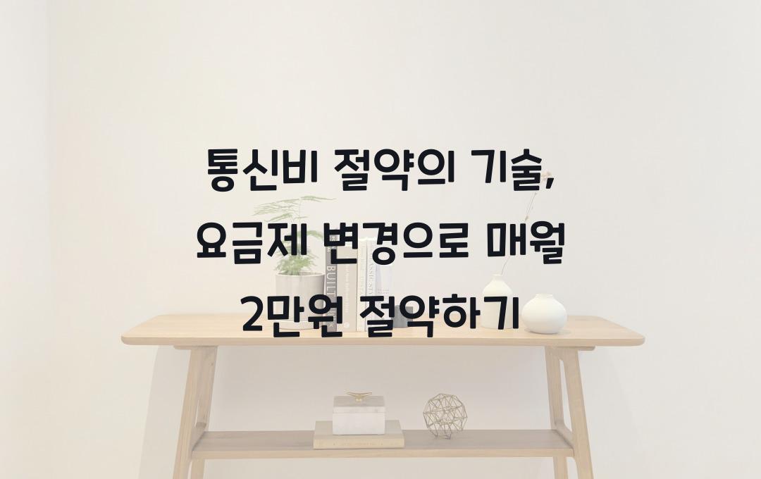  통신비 절약의 기술, 요금제 변경만으로 매월 2만원 아끼기