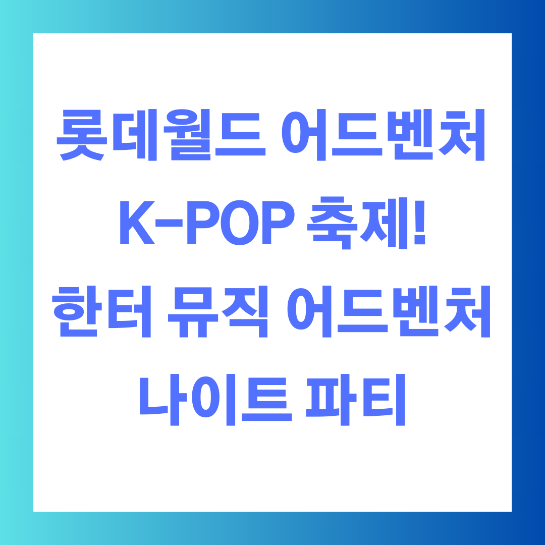 롯데월드 어드벤처에서 펼쳐지는 K-POP 축제!
한터 뮤직 어드벤처 나이트 파티 개최, 폰트 이미지 사진