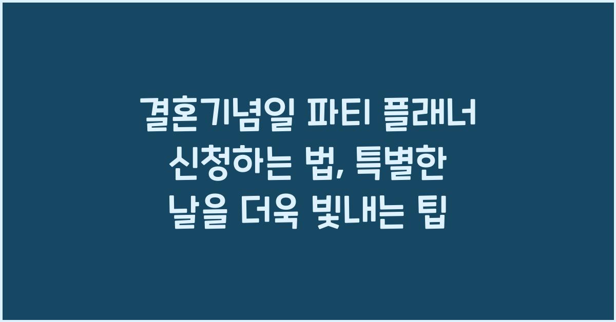 결혼기념일 파티 플래너 신청하는 법, 감동 포인트 완벽 공략