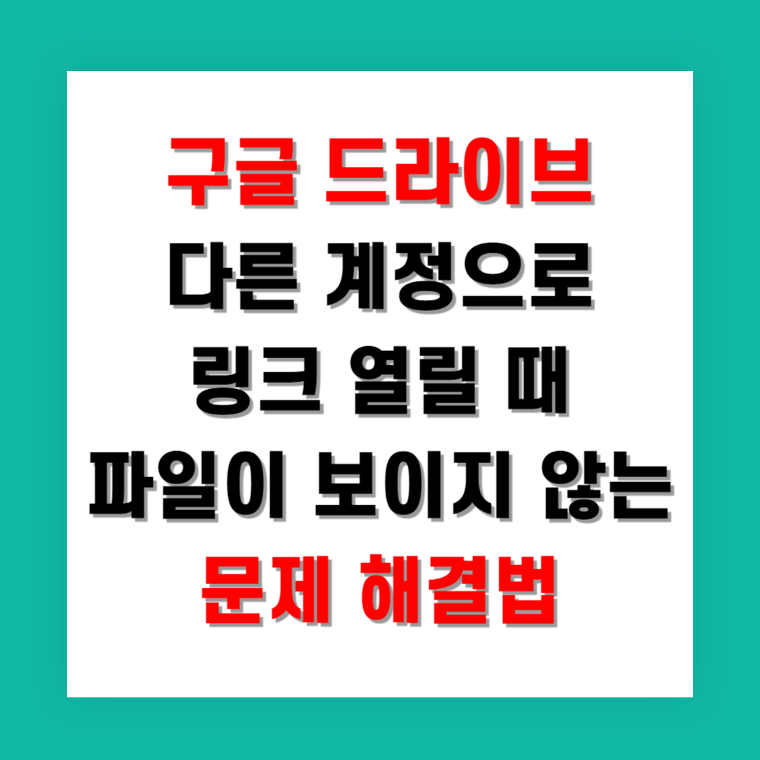 구글 드라이브 다른 계정으로 링크 열릴 때 파일이 보이지 않는 문제 해결법