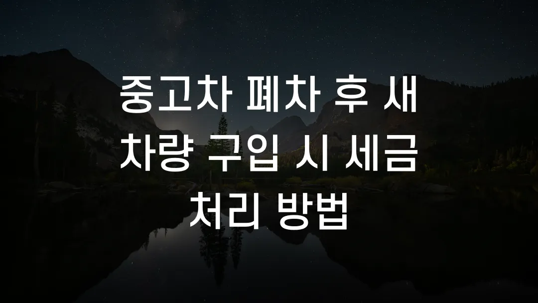 중고차 폐차 후 새 차량 구입 시 세금 처리 방법