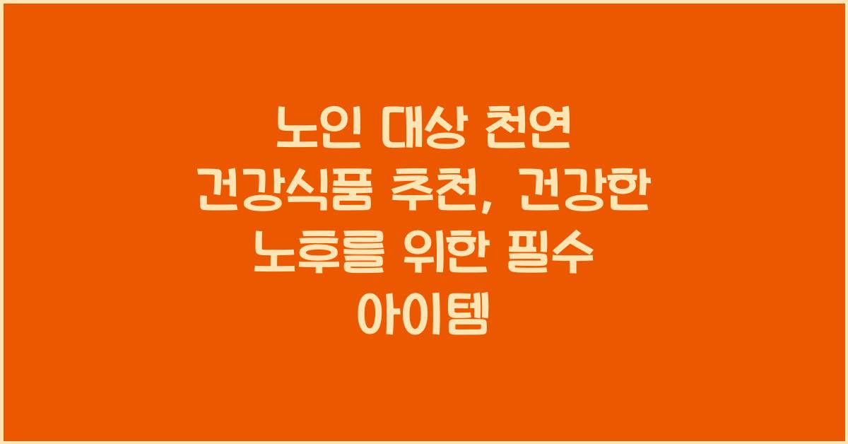 노인 대상 천연 건강식품 추천