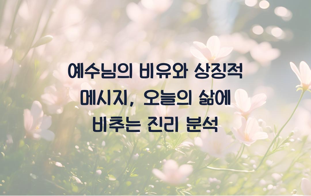 예수님의 비유와 상징적 메시지: 깊은 교훈과 현대적 적용