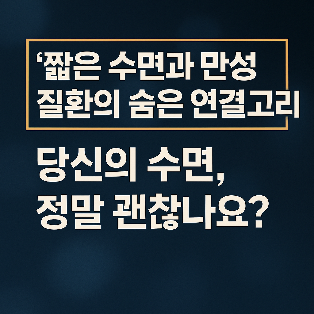 짧은 수면과 만성 질환의 숨은 연결고리 당신의 수면, 정말 괜찮나요