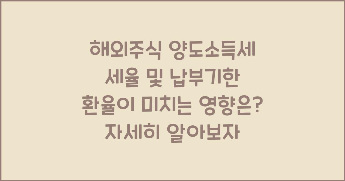 해외주식 양도소득세 세율 및 납부기한 환율이 미치는 영향은?