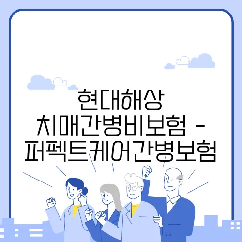 현대해상 치매간병비보험 - 퍼펙트케어간병보험