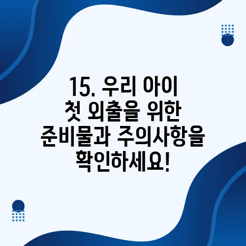 15. 우리 아이 첫 외출을 위한 준비물과 주의사항을 확인하세요!