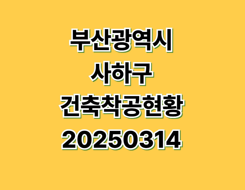 부산광역시사하구건축착공현황 20250314기준