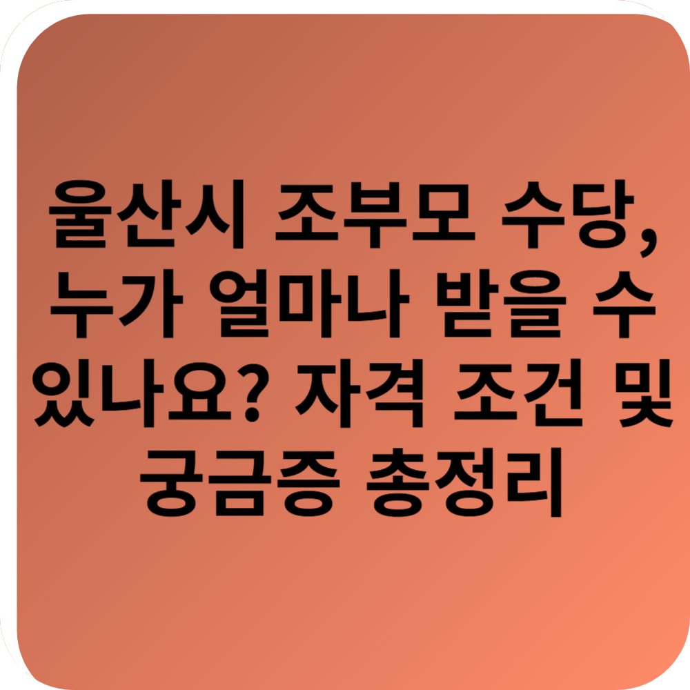 울산시 조부모 수당, 누가 얼마나 받을 수 있나요? 자격 조건 및 궁금증 총정리