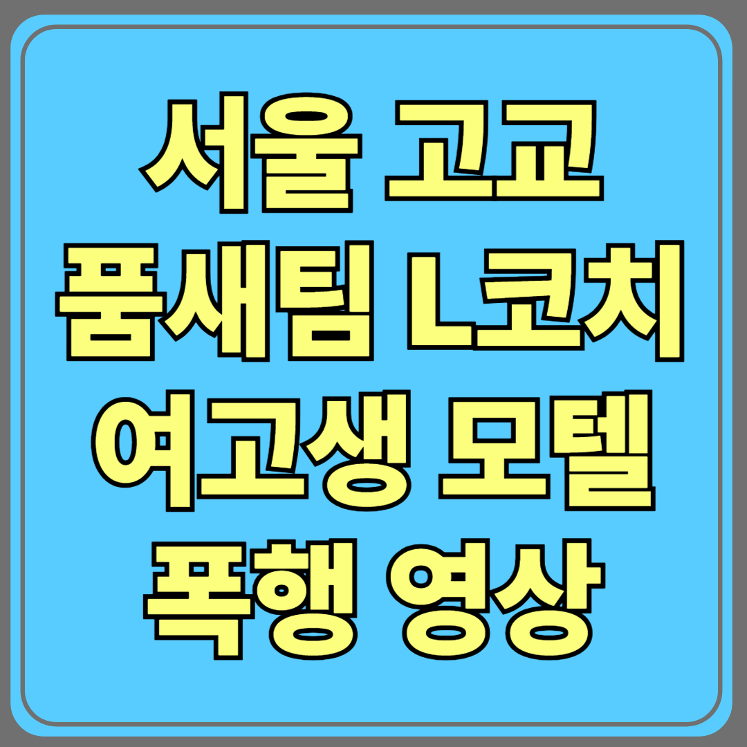 서울 고교 품새팀 L코치, 여고생 모텔 폭행영상 충격! [사건 전말 총정리]