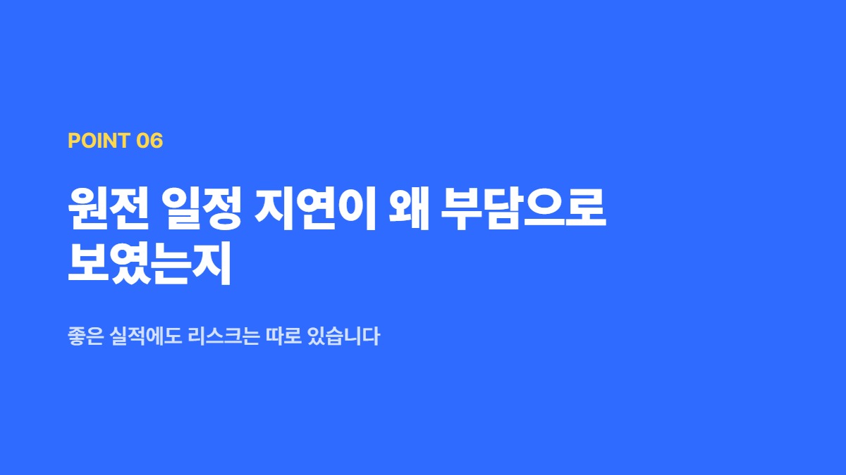원전 일정 지연이 왜 부담으로 보였는지 — 좋은 실적에도 리스크는 따로 있습니다