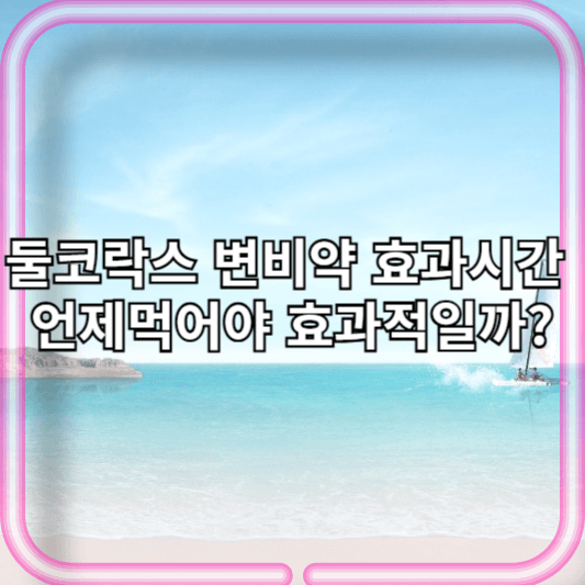 둘코락스 변비약 효과시간 언제먹어야 효과적일까