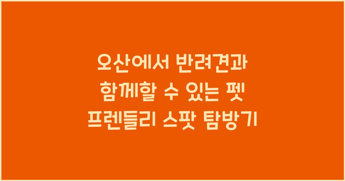 반려견과 함께 갈 수 있는 오산 펫 프렌들리 스팟