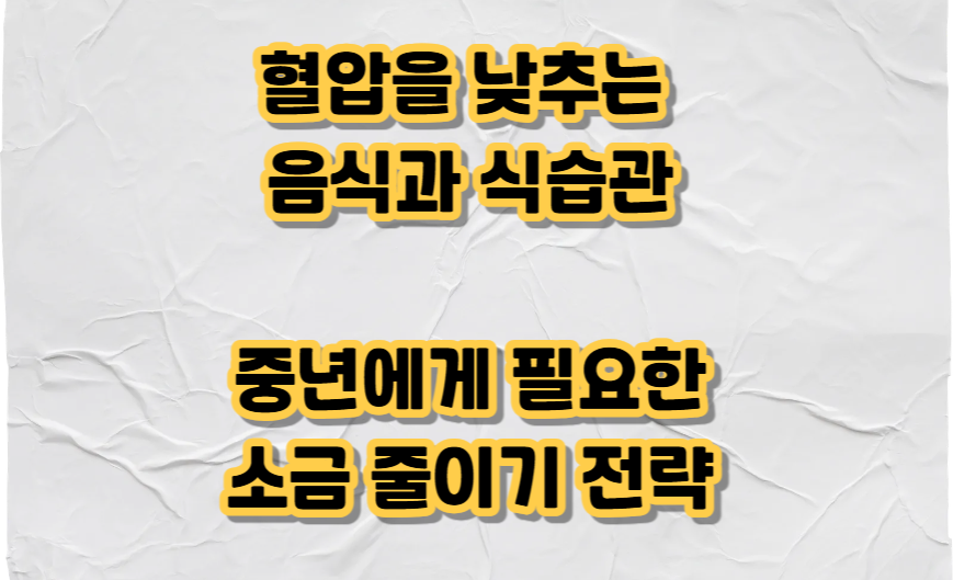 혈압을 낮추는 음식과 식습관 
중년에게 필요한 소금 줄이기 전략 텍스트