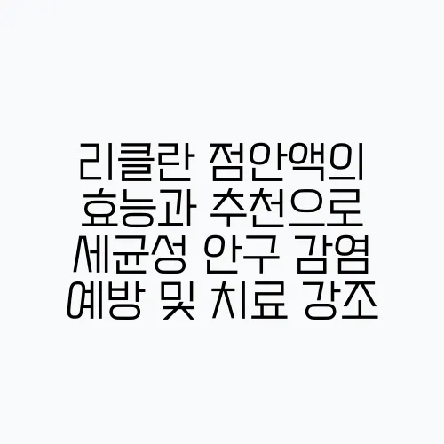 리클란 점안액의 효능과 추천으로 세균성 안구 감염 예방 및 치료 강조