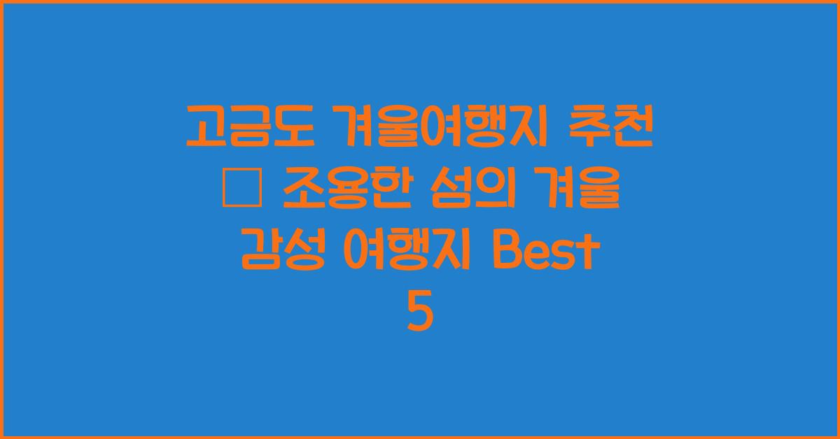 고금도 겨울여행지 추천 – 조용한 섬의 겨울 풍경