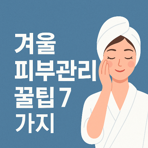 겨울철 피부관리 꿀팁 7가지 &ndash; 집에서도 가능한 보습 홈케어 루틴 (2025 최신)
