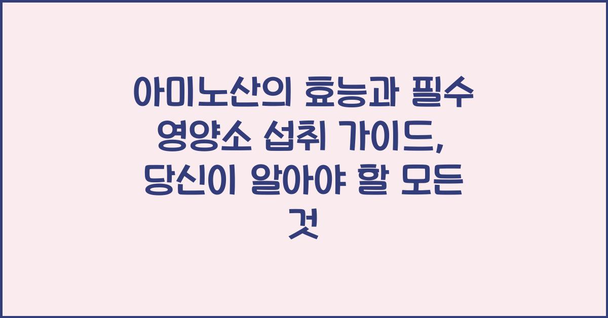 아미노산의 효능과 필수 영양소 섭취 가이드