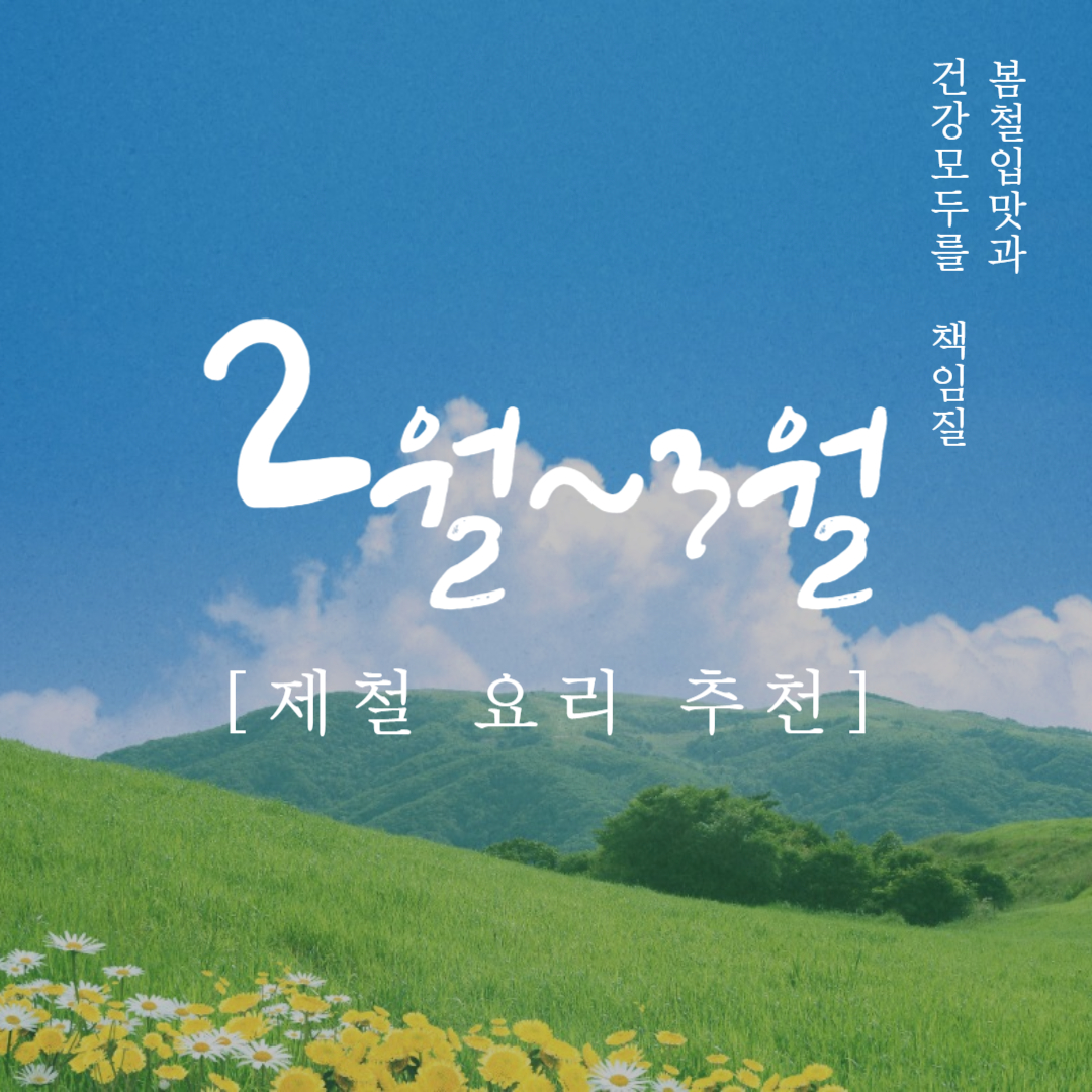 2월~3월 제철 요리 추천! 겨울과 봄 사이, 신선한 재료로 건강한 식탁 만들기