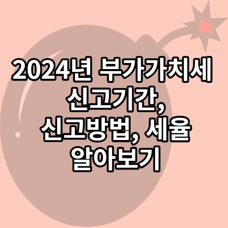 2024년 부가가치세 신고기간, 신고방법, 세율, 가산세 알아보기